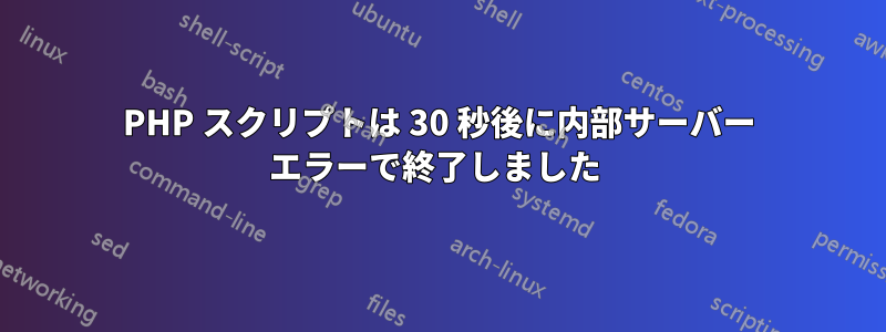 PHP スクリプトは 30 秒後に内部サーバー エラーで終了しました 