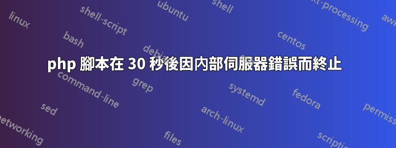 php 腳本在 30 秒後因內部伺服器錯誤而終止 