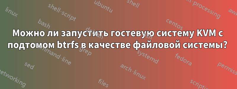 Можно ли запустить гостевую систему KVM с подтомом btrfs в качестве файловой системы?