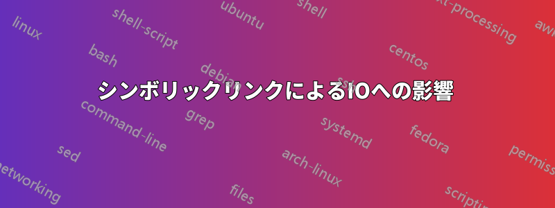 シンボリックリンクによるIOへの影響