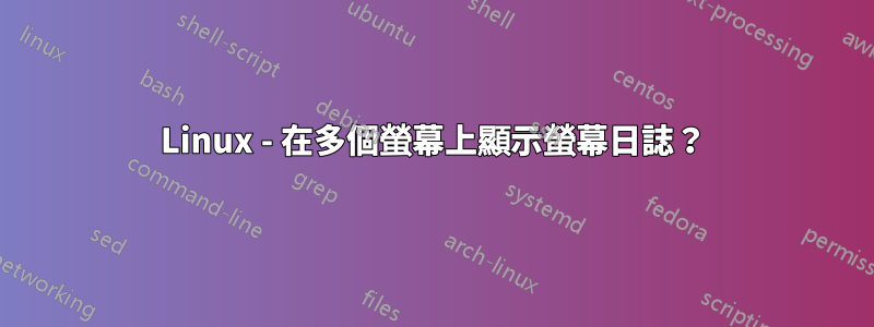 Linux - 在多個螢幕上顯示螢幕日誌？