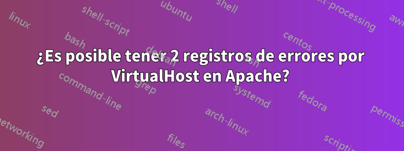 ¿Es posible tener 2 registros de errores por VirtualHost en Apache?