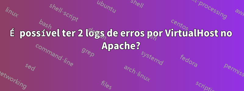 É possível ter 2 logs de erros por VirtualHost no Apache?