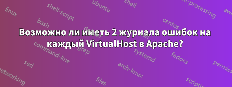 Возможно ли иметь 2 журнала ошибок на каждый VirtualHost в Apache?