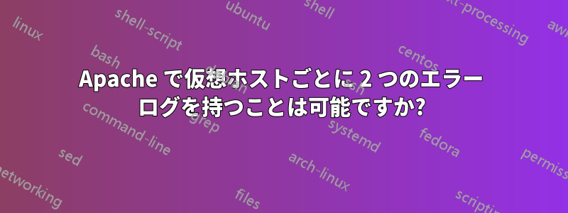 Apache で仮想ホストごとに 2 つのエラー ログを持つことは可能ですか?