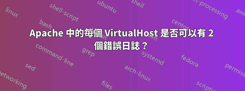 Apache 中的每個 VirtualHost 是否可以有 2 個錯誤日誌？