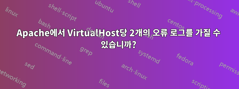 Apache에서 VirtualHost당 2개의 오류 로그를 가질 수 있습니까?