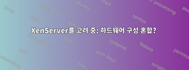 XenServer를 고려 중: 하드웨어 구성 혼합?