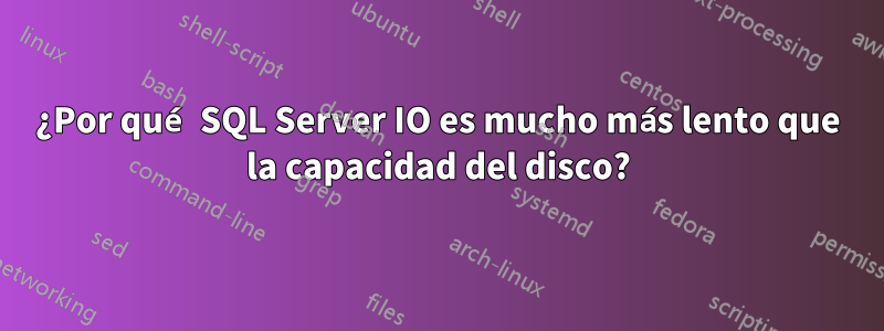 ¿Por qué SQL Server IO es mucho más lento que la capacidad del disco?