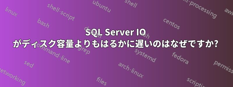 SQL Server IO がディスク容量よりもはるかに遅いのはなぜですか?