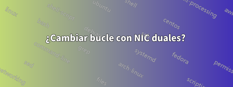 ¿Cambiar bucle con NIC duales?