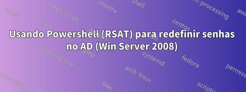 Usando Powershell (RSAT) para redefinir senhas no AD (Win Server 2008)