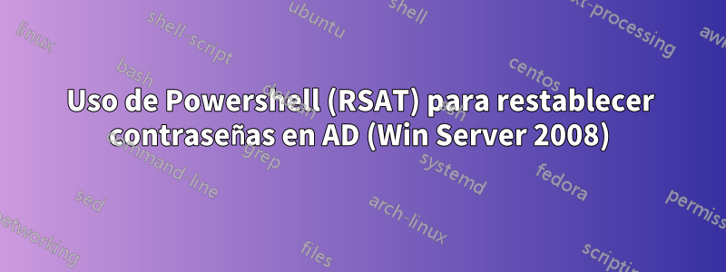 Uso de Powershell (RSAT) para restablecer contraseñas en AD (Win Server 2008)