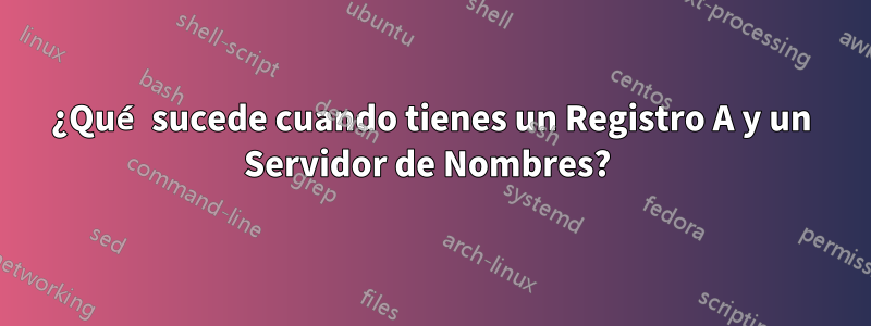 ¿Qué sucede cuando tienes un Registro A y un Servidor de Nombres? 