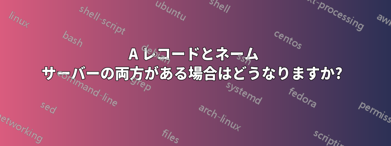 A レコードとネーム サーバーの両方がある場合はどうなりますか? 