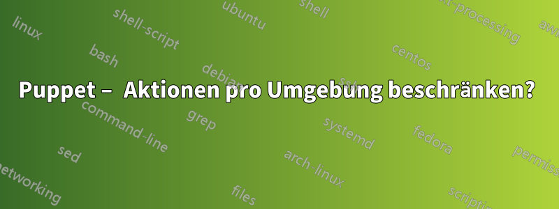 Puppet – Aktionen pro Umgebung beschränken?