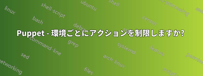 Puppet - 環境ごとにアクションを制限しますか?