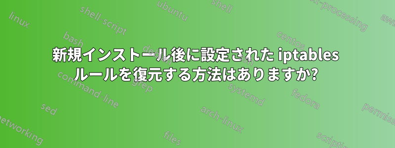 新規インストール後に設定された iptables ルールを復元する方法はありますか?