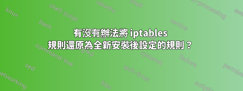 有沒有辦法將 iptables 規則還原為全新安裝後設定的規則？