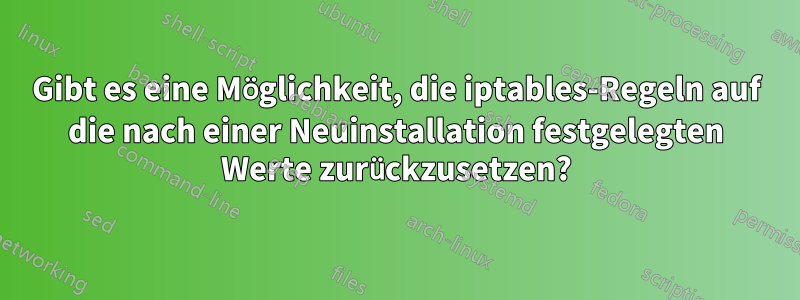 Gibt es eine Möglichkeit, die iptables-Regeln auf die nach einer Neuinstallation festgelegten Werte zurückzusetzen?