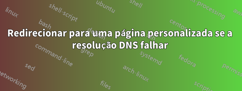 Redirecionar para uma página personalizada se a resolução DNS falhar