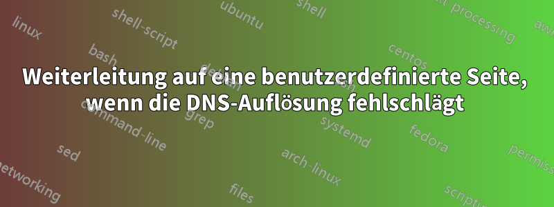 Weiterleitung auf eine benutzerdefinierte Seite, wenn die DNS-Auflösung fehlschlägt