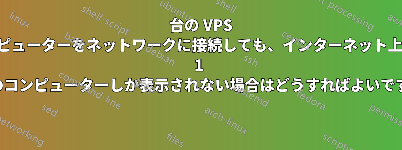 3 台の VPS コンピューターをネットワークに接続しても、インターネット上では 1 台のコンピューターしか表示されない場合はどうすればよいですか 