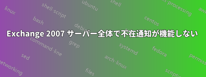 Exchange 2007 サーバー全体で不在通知が機能しない