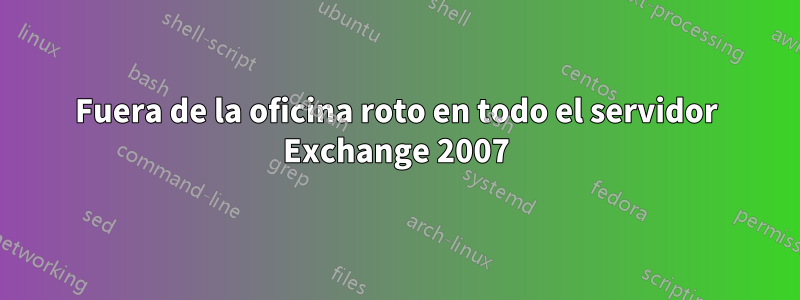 Fuera de la oficina roto en todo el servidor Exchange 2007