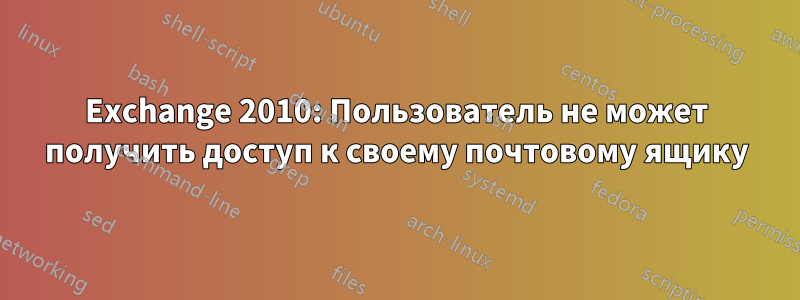 Exchange 2010: Пользователь не может получить доступ к своему почтовому ящику