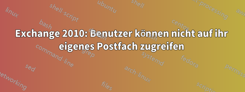 Exchange 2010: Benutzer können nicht auf ihr eigenes Postfach zugreifen