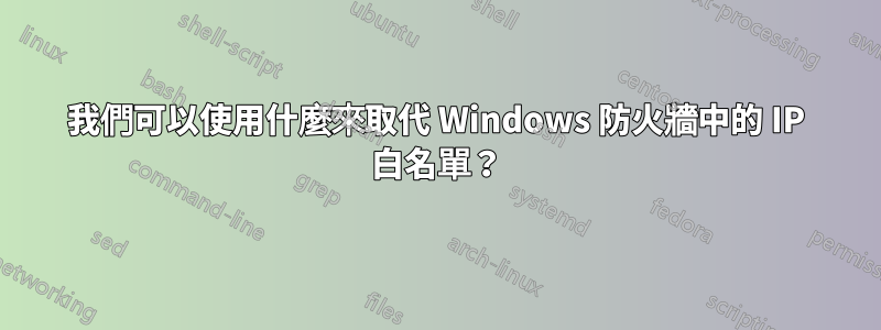 我們可以使用什麼來取代 Windows 防火牆中的 IP 白名單？