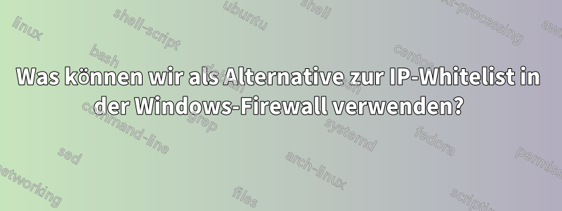 Was können wir als Alternative zur IP-Whitelist in der Windows-Firewall verwenden?