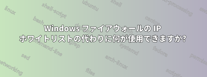 Windows ファイアウォールの IP ホワイトリストの代わりに何が使用できますか?