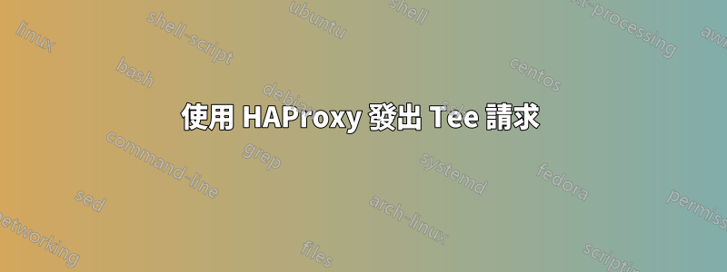 使用 HAProxy 發出 Tee 請求