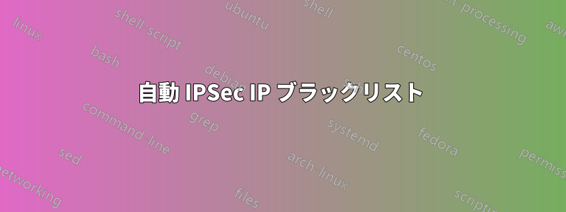 自動 IPSec IP ブラックリスト