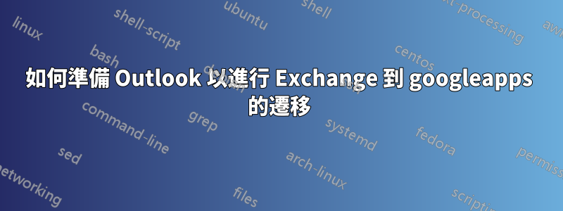 如何準備 Outlook 以進行 Exchange 到 googleapps 的遷移