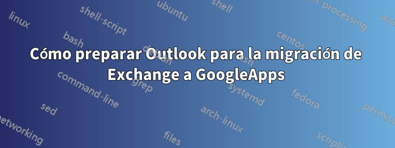 Cómo preparar Outlook para la migración de Exchange a GoogleApps