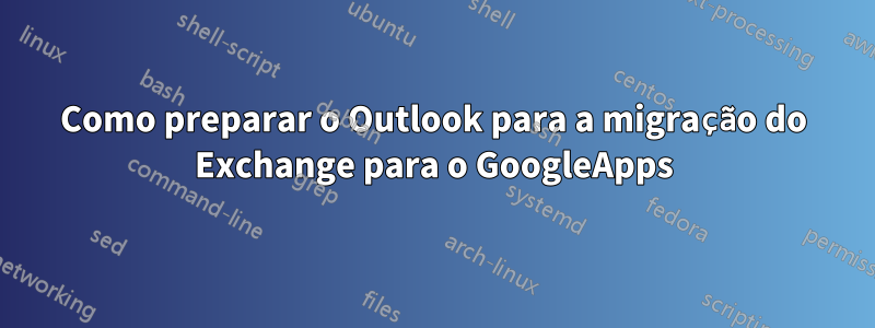 Como preparar o Outlook para a migração do Exchange para o GoogleApps