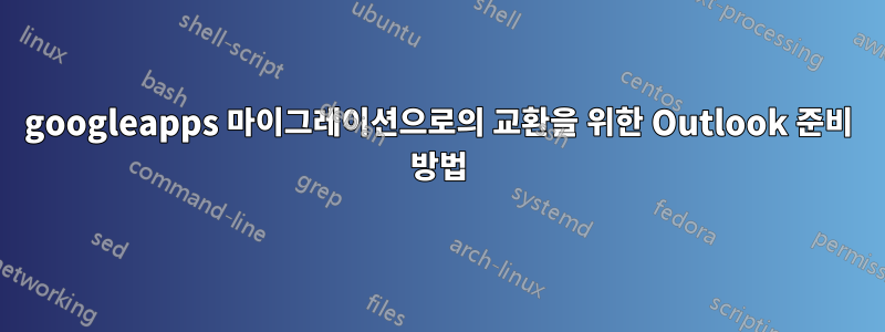 googleapps 마이그레이션으로의 교환을 위한 Outlook 준비 방법