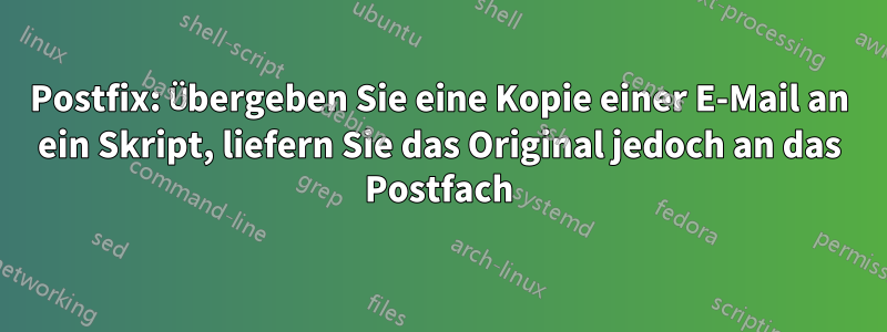 Postfix: Übergeben Sie eine Kopie einer E-Mail an ein Skript, liefern Sie das Original jedoch an das Postfach