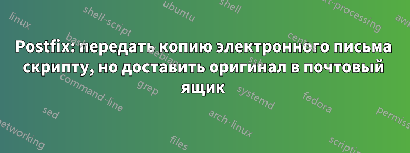 Postfix: передать копию электронного письма скрипту, но доставить оригинал в почтовый ящик