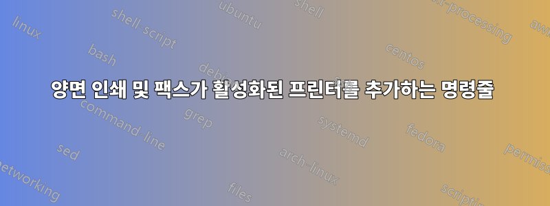 양면 인쇄 및 팩스가 활성화된 프린터를 추가하는 명령줄