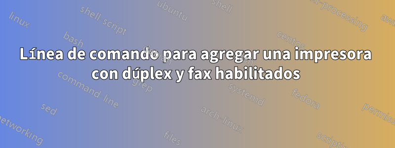 Línea de comando para agregar una impresora con dúplex y fax habilitados