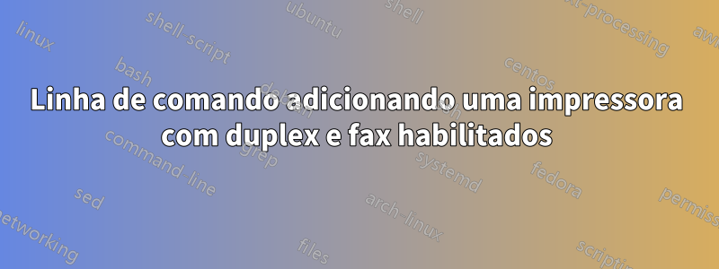 Linha de comando adicionando uma impressora com duplex e fax habilitados