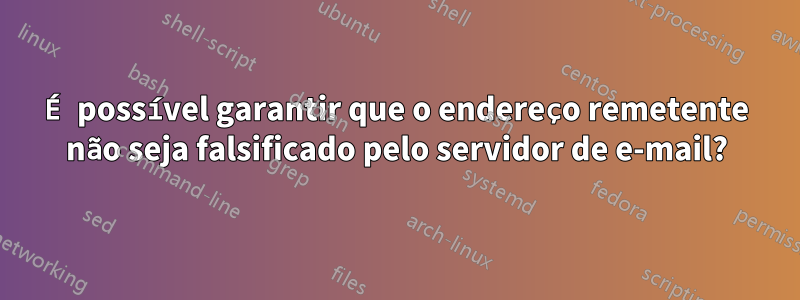 É possível garantir que o endereço remetente não seja falsificado pelo servidor de e-mail?