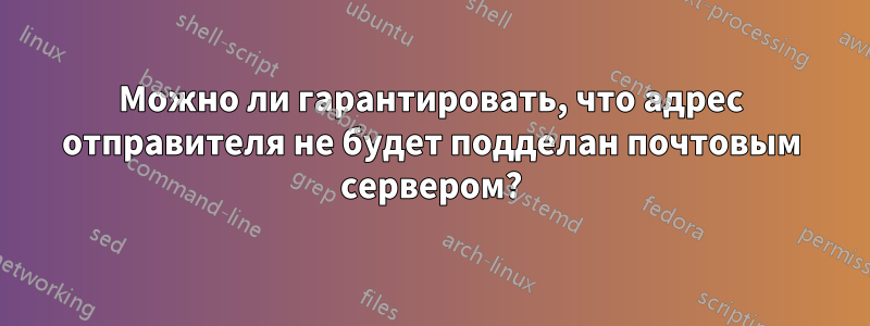 Можно ли гарантировать, что адрес отправителя не будет подделан почтовым сервером?