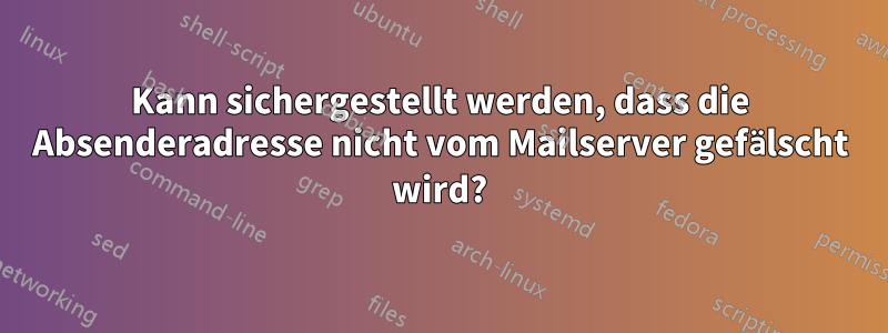 Kann sichergestellt werden, dass die Absenderadresse nicht vom Mailserver gefälscht wird?