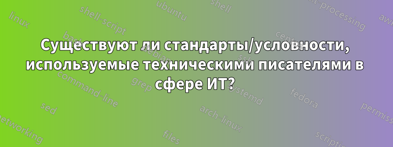 Существуют ли стандарты/условности, используемые техническими писателями в сфере ИТ?