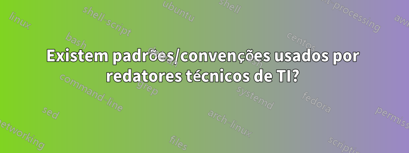 Existem padrões/convenções usados ​​por redatores técnicos de TI?